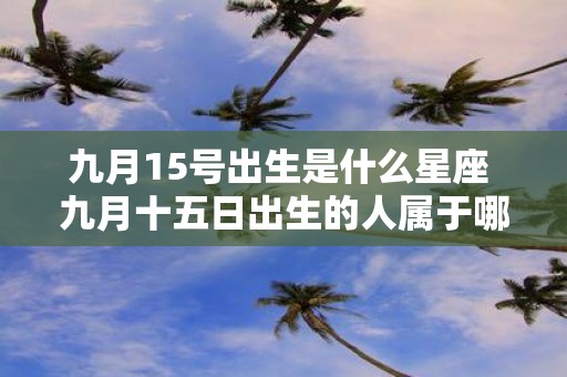 九月15号出生是什么星座 九月十五日出生的人属于哪个星座