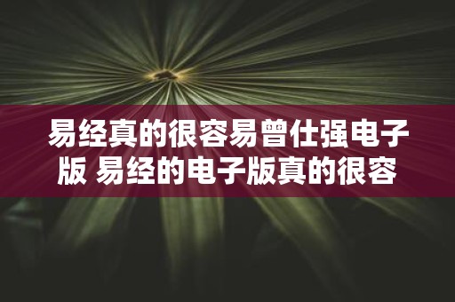 易经真的很容易曾仕强电子版 易经的电子版真的很容易获取吗