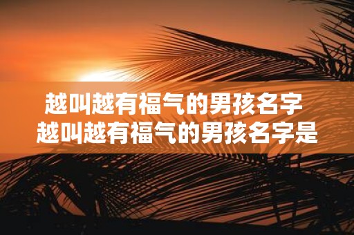 越叫越有福气的男孩名字 越叫越有福气的男孩名字是怎么回事