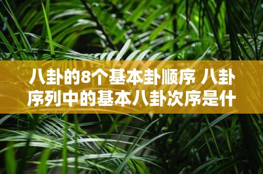 八卦的8个基本卦顺序 八卦序列中的基本八卦次序是什么