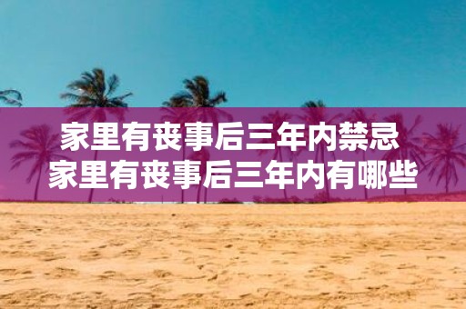 家里有丧事后三年内禁忌 家里有丧事后三年内有哪些禁忌