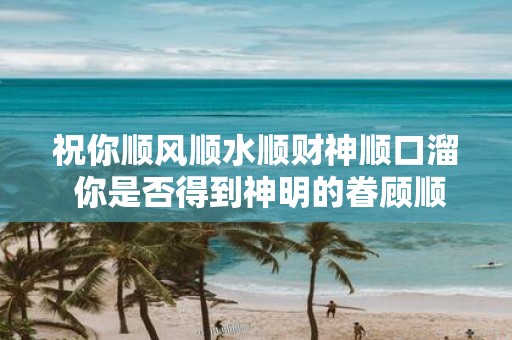 祝你顺风顺水顺财神顺口溜 你是否得到神明的眷顾顺风顺水财神相助口诀相传