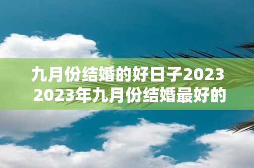 九月份结婚的好日子2023 2023年九月份结婚最好的日子是哪天