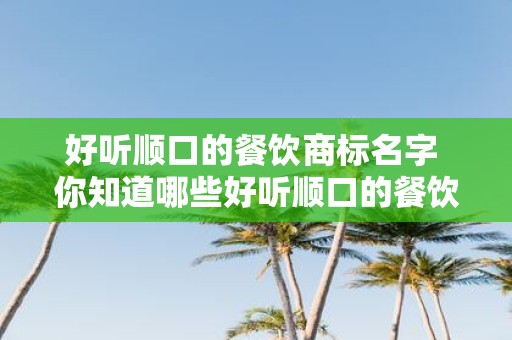 好听顺口的餐饮商标名字 你知道哪些好听顺口的餐饮商标名字