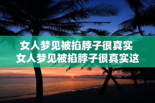 女人梦见被掐脖子很真实 女人梦见被掐脖子很真实这是怎么回事