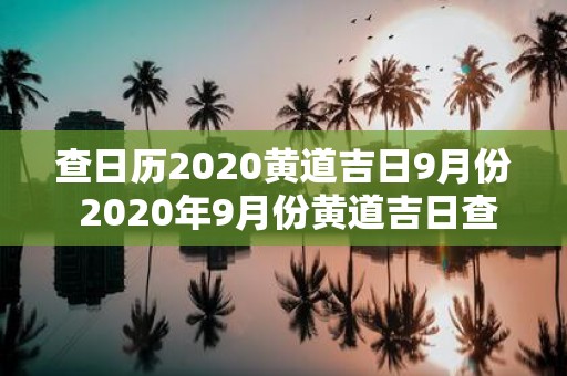 查日历2020黄道吉日9月份 2020年9月份黄道吉日查询是什么