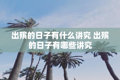 出殡的日子有什么讲究 出殡的日子有哪些讲究