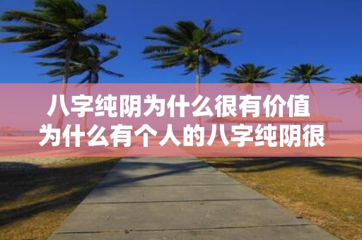八字纯阴为什么很有价值 为什么有个人的八字纯阴很有价值