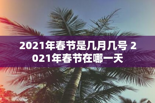 2021年春节是几月几号 2021年春节在哪一天