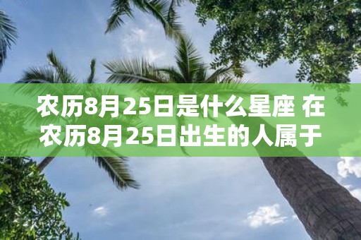 农历8月25日是什么星座 在农历8月25日出生的人属于哪个星座