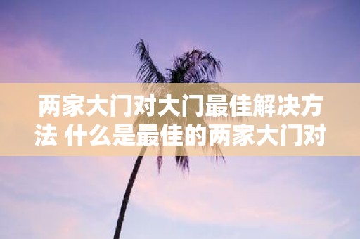两家大门对大门最佳解决方法 什么是最佳的两家大门对大门解决方案
