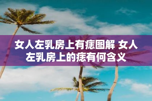女人左乳房上有痣图解 女人左乳房上的痣有何含义