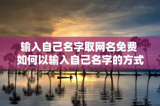 输入自己名字取网名免费 如何以输入自己名字的方式取得免费的个性化网名