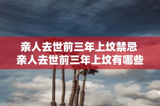 亲人去世前三年上坟禁忌 亲人去世前三年上坟有哪些禁忌