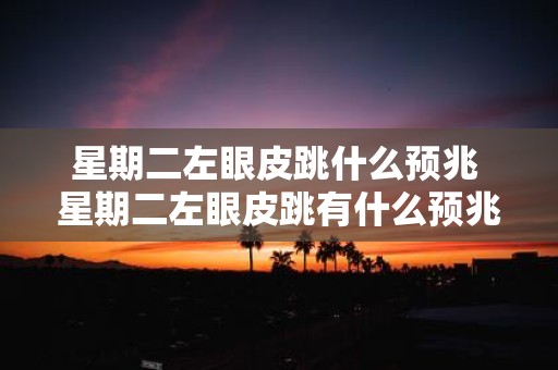 星期二左眼皮跳什么预兆 星期二左眼皮跳有什么预兆