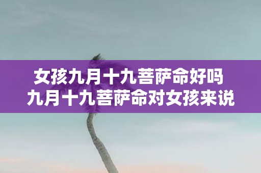 女孩九月十九菩萨命好吗 九月十九菩萨命对女孩来说好吗