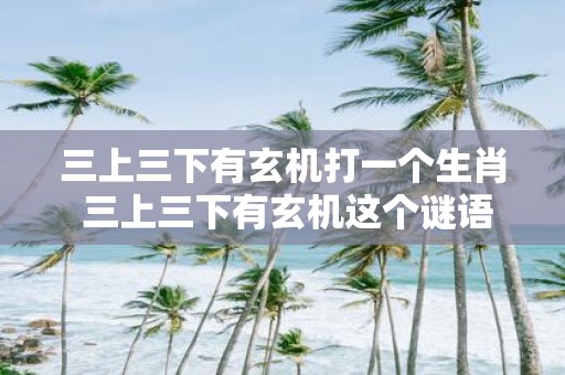 三上三下有玄机打一个生肖 三上三下有玄机这个谜语是什么生肖的代表