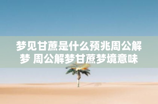 梦见甘蔗是什么预兆周公解梦 周公解梦甘蔗梦境意味着什么