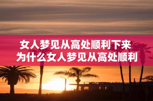 女人梦见从高处顺利下来 为什么女人梦见从高处顺利下来
