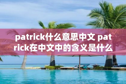 patrick什么意思中文 patrick在中文中的含义是什么