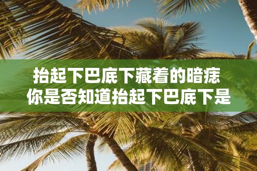 抬起下巴底下藏着的暗痣 你是否知道抬起下巴底下是否藏着痣