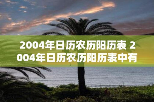 2004年日历农历阳历表 2004年日历农历阳历表中有哪些重要日期需要注意