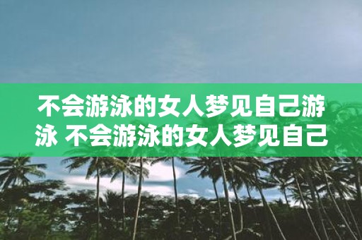 不会游泳的女人梦见自己游泳 不会游泳的女人梦见自己游泳是何寓意