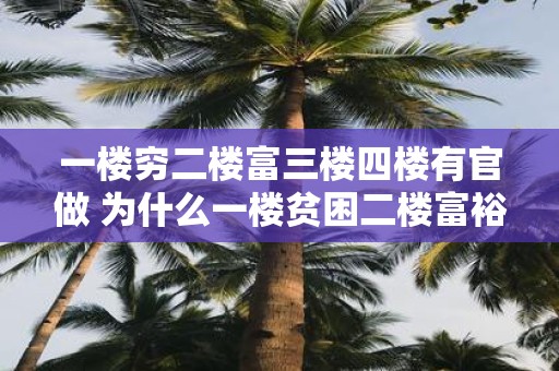 一楼穷二楼富三楼四楼有官做 为什么一楼贫困二楼富裕而三楼和四楼都有人拥有官职