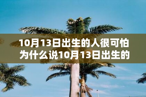 10月13日出生的人很可怕 为什么说10月13日出生的人很可怕