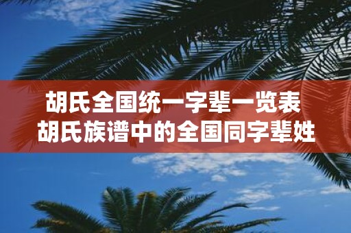 胡氏全国统一字辈一览表 胡氏族谱中的全国同字辈姓氏有哪些
