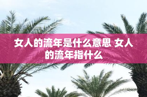 女人的流年是什么意思 女人的流年指什么