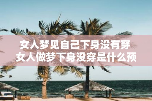 女人梦见自己下身没有穿 女人做梦下身没穿是什么预兆