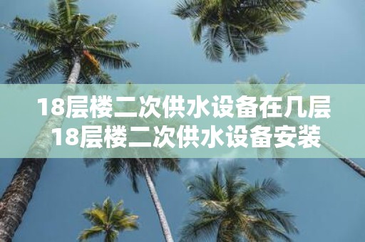 18层楼二次供水设备在几层 18层楼二次供水设备安装在哪一层