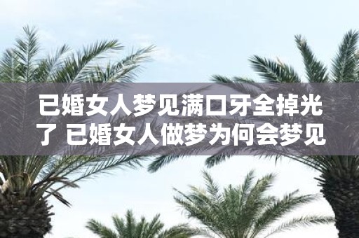 已婚女人梦见满口牙全掉光了 已婚女人做梦为何会梦见满口牙掉光了