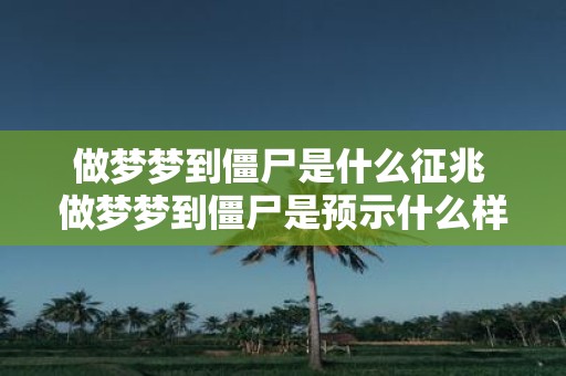 做梦梦到僵尸是什么征兆 做梦梦到僵尸是预示什么样的征兆