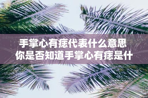 手掌心有痣代表什么意思 你是否知道手掌心有痣是什么含义