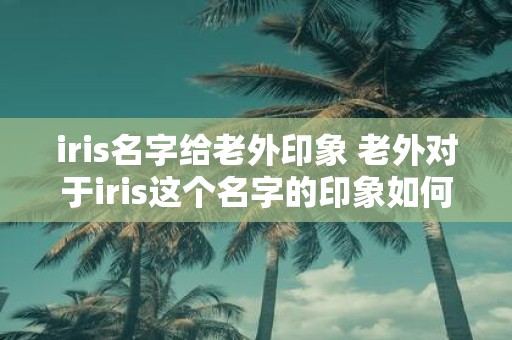 iris名字给老外印象 老外对于iris这个名字的印象如何