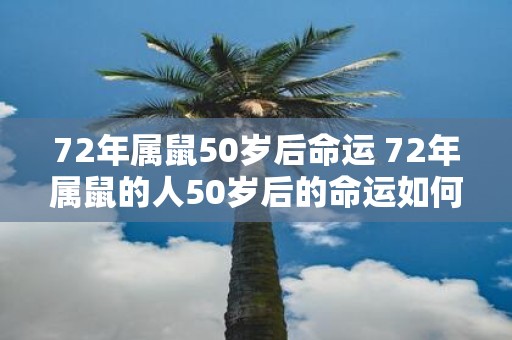 72年属鼠50岁后命运 72年属鼠的人50岁后的命运如何
