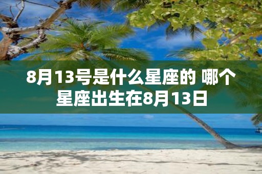 8月13号是什么星座的 哪个星座出生在8月13日