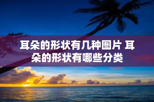 耳朵的形状有几种图片 耳朵的形状有哪些分类