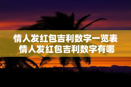 情人发红包吉利数字一览表 情人发红包吉利数字有哪些