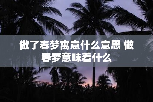 做了春梦寓意什么意思 做春梦意味着什么