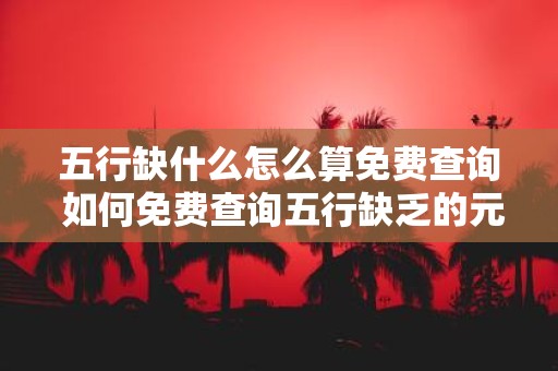 五行缺什么怎么算免费查询 如何免费查询五行缺乏的元素