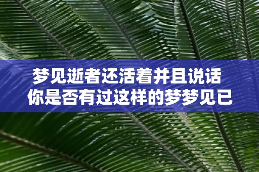 梦见逝者还活着并且说话 你是否有过这样的梦梦见已逝者复活并与你交谈