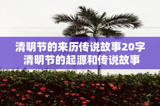 清明节的来历传说故事20字 清明节的起源和传说故事有哪些