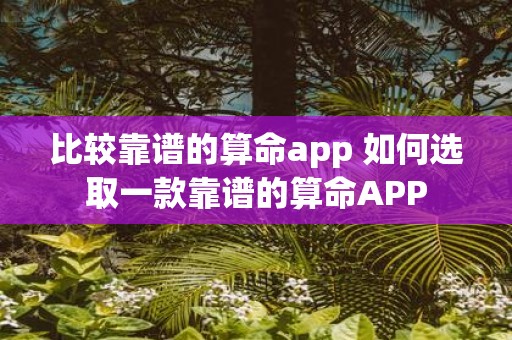 比较靠谱的算命app 如何选取一款靠谱的算命APP
