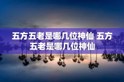 五方五老是哪几位神仙 五方五老是哪几位神仙