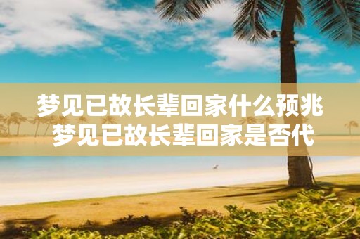 梦见已故长辈回家什么预兆 梦见已故长辈回家是否代表什么预兆