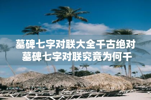 墓碑七字对联大全千古绝对 墓碑七字对联究竟为何千古绝对