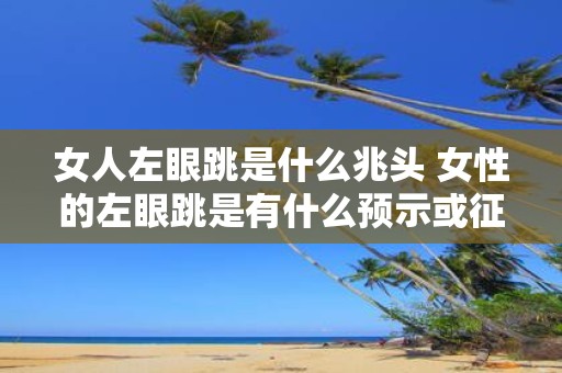 女人左眼跳是什么兆头 女性的左眼跳是有什么预示或征兆的吗